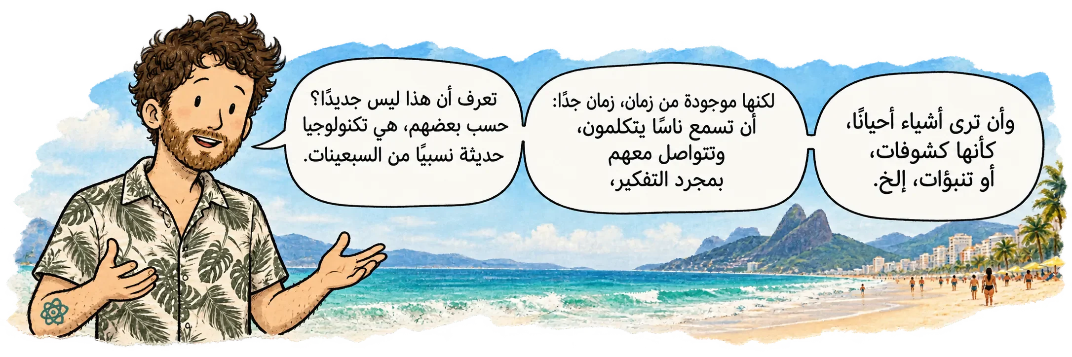 David في Ipanema، مواجهًا القارئ. يقول: «أنت تعرف أنه مو جديد؟ على كلام بعض الناس هي تكنولوجيا حديثة نسبيًا من السبعينيات. لكن هذا الشيء موجود من زمان طويل جدًا جدًا، القدرة على سماع الناس وهم يتكلمون، والتواصل معهم فقط بالتفكير، والقدرة أحيانًا على رؤية أشياء، أو حصول ما يشبه الانكشافات، أو التنبؤات، إلخ.»