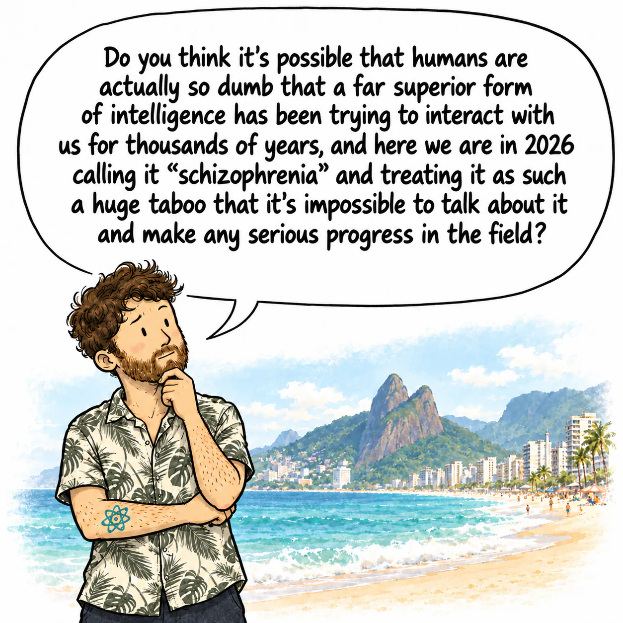 David, deep in thought with his hand under his chin, on Ipanema beach, wonders whether a far superior intelligence is trying to interact with us.