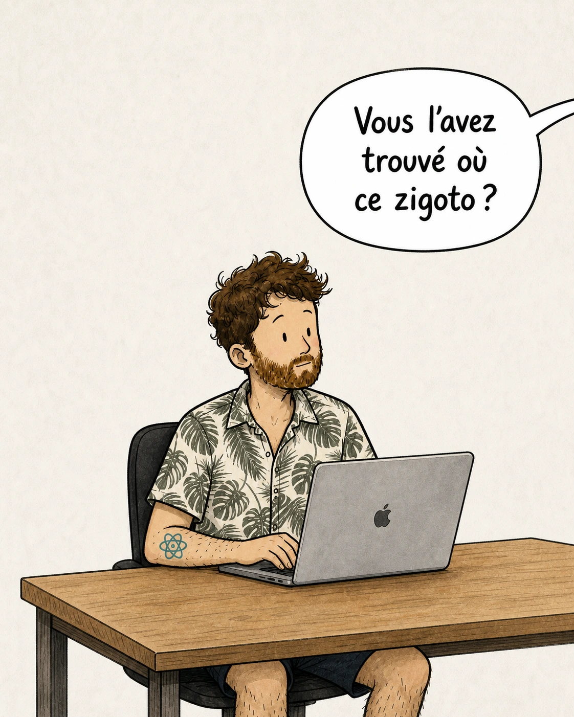 Assis à une table en bois devant un ordinateur portable, le personnage lève les yeux vers une bulle qui demande « Vous l'avez trouvé où ce zigoto ? »