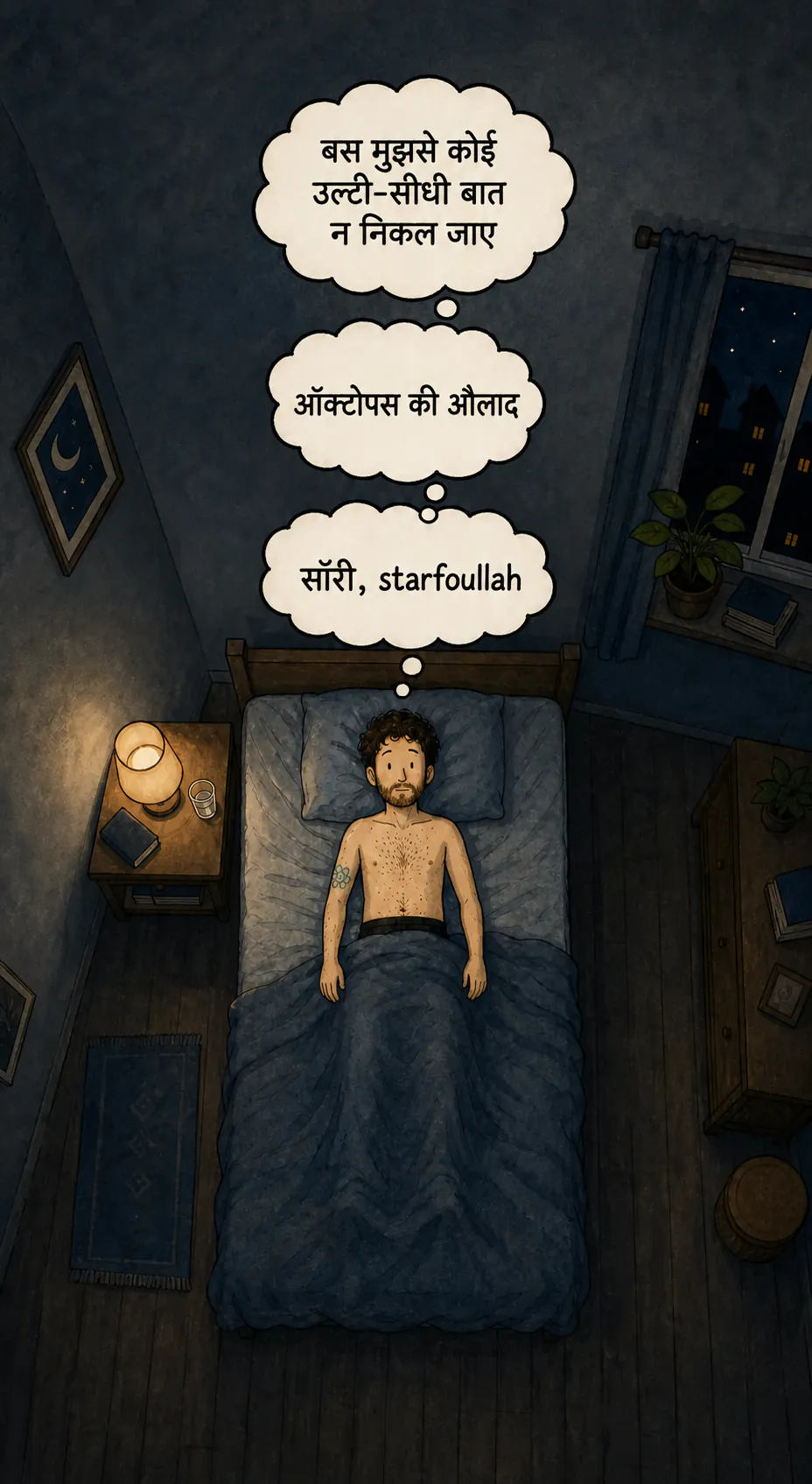उसी कमरे का रात में ऊपर से दृश्य: किरदार पीठ के बल लेटा है, आँखें खुली हैं। उसके ऊपर तीन सोच वाले बबल एक के ऊपर एक हैं: « मुझे बस ये ध्यान रखना है कि मैं कुछ भी उल्टा-सीधा न बोल दूँ », « ऑक्टोपस का बेटा », फिर « सॉरी, Starfoullah »