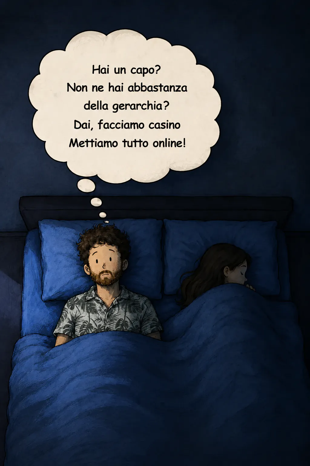 Scena notturna vista dall'alto: il personaggio sveglio nel suo letto, sua moglie addormentata accanto. Una nuvoletta di pensiero occupa la parte alta: « Avete un N+1? Non vi siete rotti della gerarchia? Dai, facciamo un casino. Buttiamo tutto su internet! »
